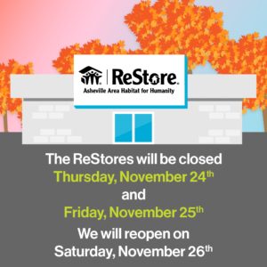 The ReStores will be closed Thursday, November 24th and Friday, November 25th. We will reopen on Saturday, November 26th.
