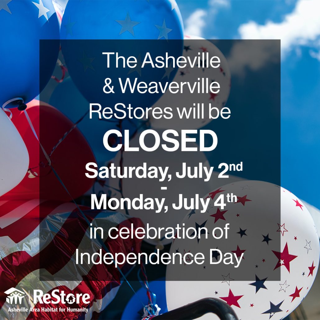 The Asheville and Weaverville ReStores will be closed Saturday, July second through Monday, July fourth in celebration of Independence Day.