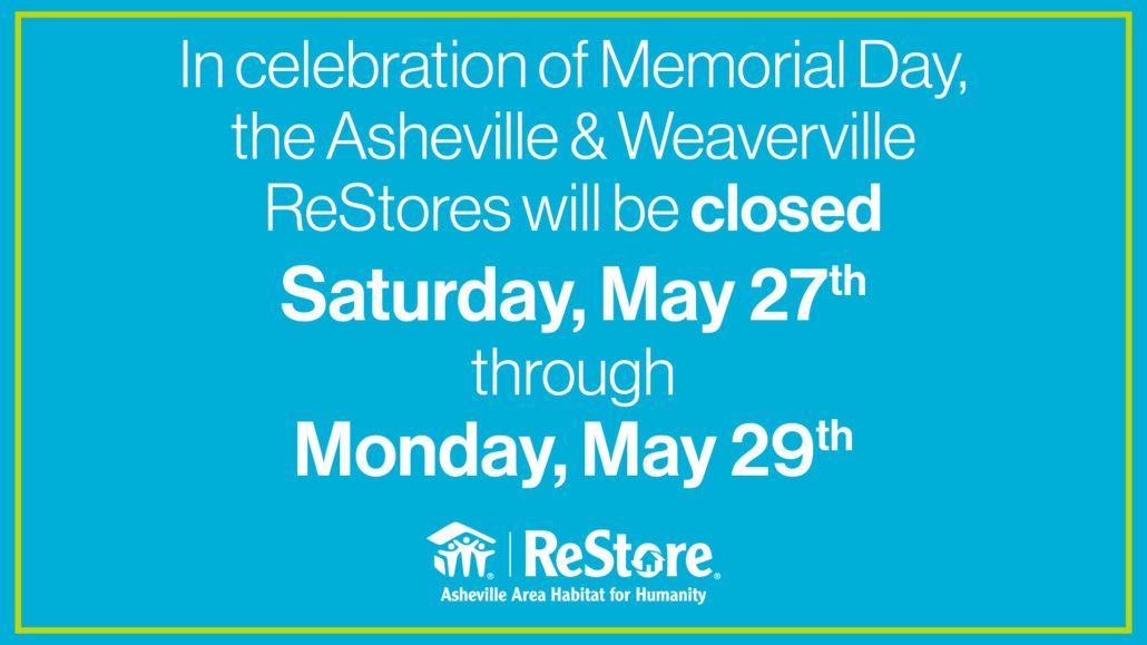 In celebration of Memorial Day, the Asheville and Weaverville ReStores will be closed Saturday, May 27th through Monday, May 29th.