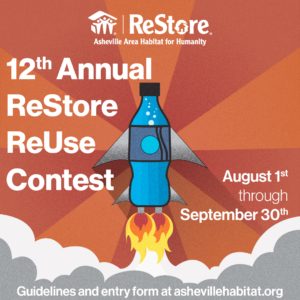 12th Annual ReStore ReUse Contest. August 1st through September 30th. Guidelines and entry form at ashevillehabitat.org
