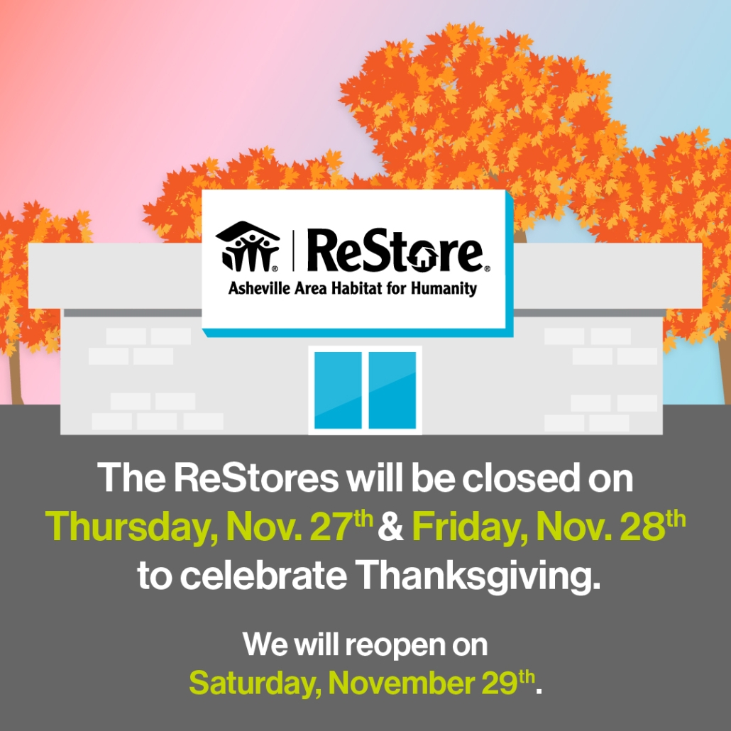 The ReStores will be closed on Thursday, Nov. 27th & Friday, Nov. 28th to celebrate Thanksgiving. We will reopen on Saturday, November 29th.
