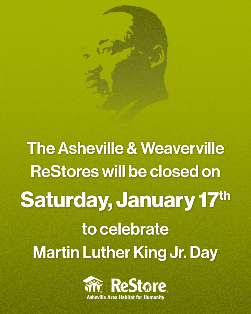 The Asheville and Weaverville ReStores will be closed on Saturday, January 17th in celebration of Martin Luther King Jr. Day.